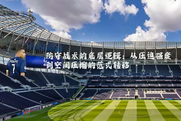 防守战术的底层逻辑：从压迫强度到空间压缩的范式转移