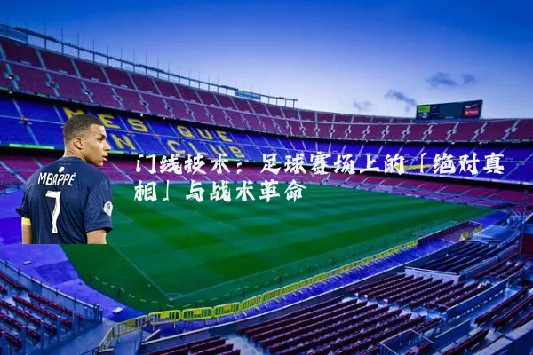 门线技术:足球赛场上的「绝对真相」与战术革命