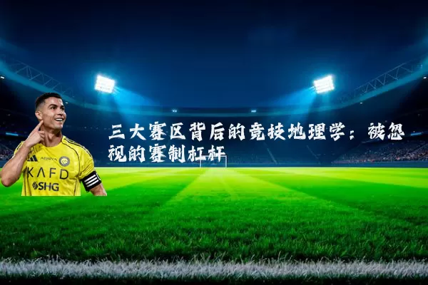 三大赛区背后的竞技地理学:被忽视的赛制杠杆