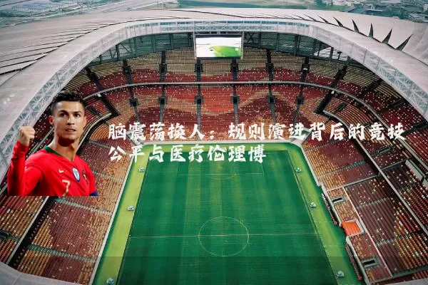 脑震荡换人:规则演进背后的竞技公平与医疗伦理博弈