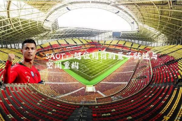 SAOT:越位判罚的量子跃迁与空间重构