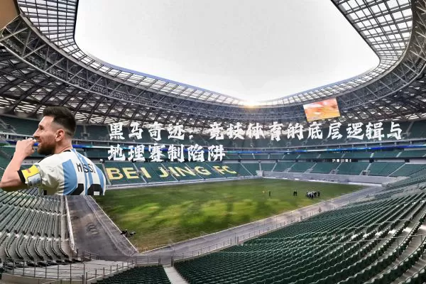 黑马奇迹:竞技体育的底层逻辑与地理赛制陷阱