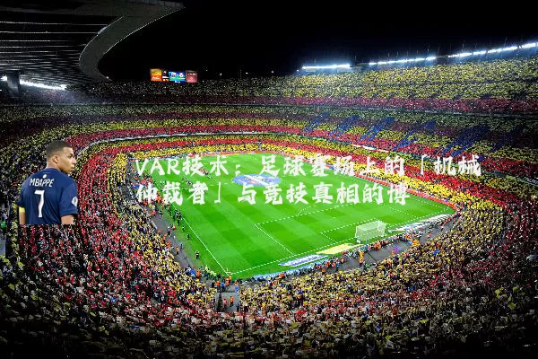 VAR技术：足球赛场上的「机械仲裁者」与竞技真相的博弈