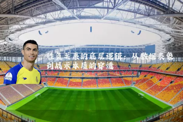 胜负关系的底层逻辑：从数据表象到战术本质的穿透