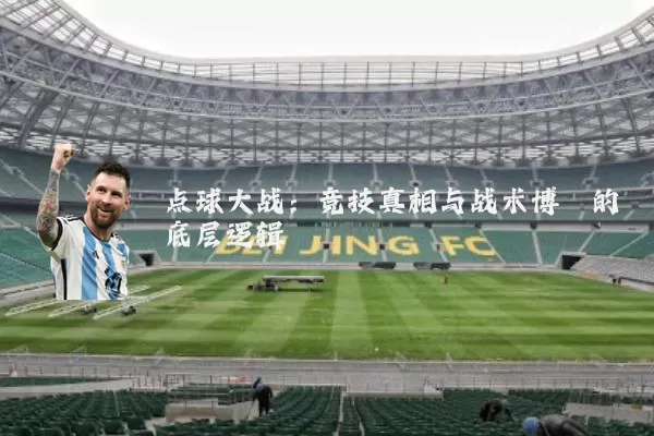 点球大战：竞技真相与战术博弈的底层逻辑