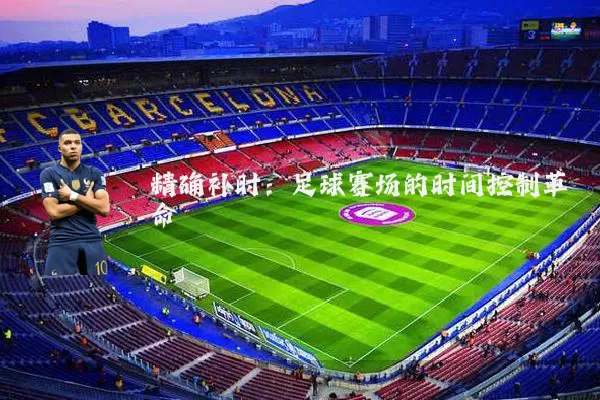 精确补时：足球赛场的时间控制革命