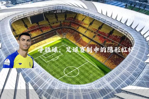 净胜球：足球赛制中的隐形杠杆