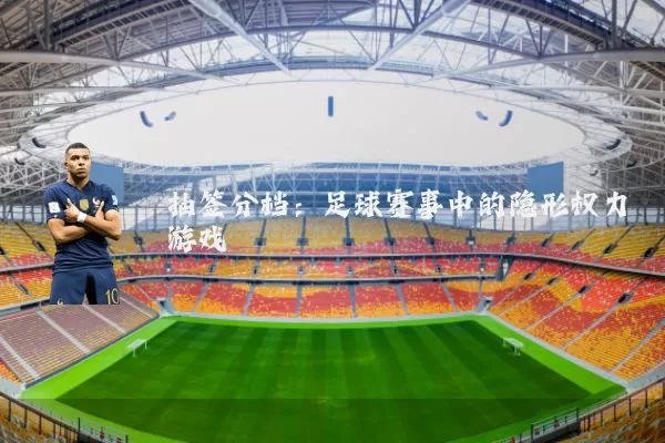 抽签分档：足球赛事中的隐形权力游戏