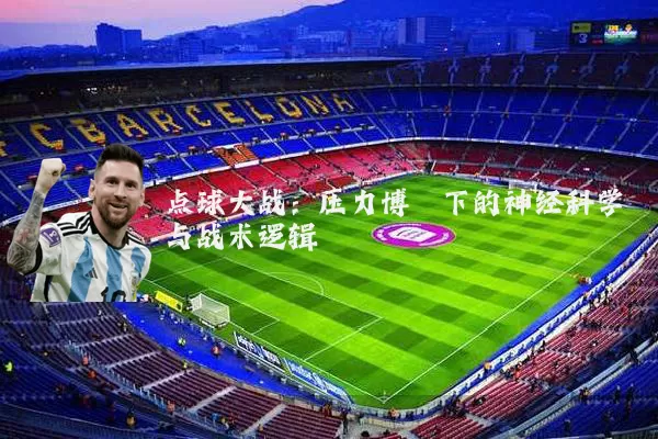 点球大战:压力博弈下的神经科学与战术逻辑