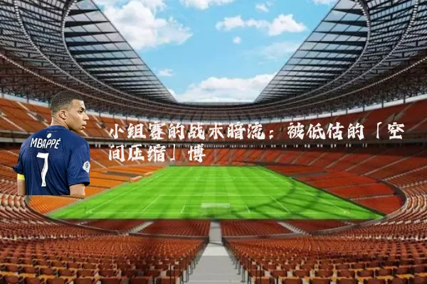 小组赛的战术暗流：被低估的「空间压缩」博弈